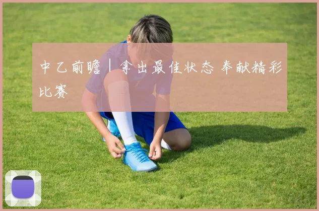 中乙前瞻｜拿出最佳状态 奉献精彩比赛