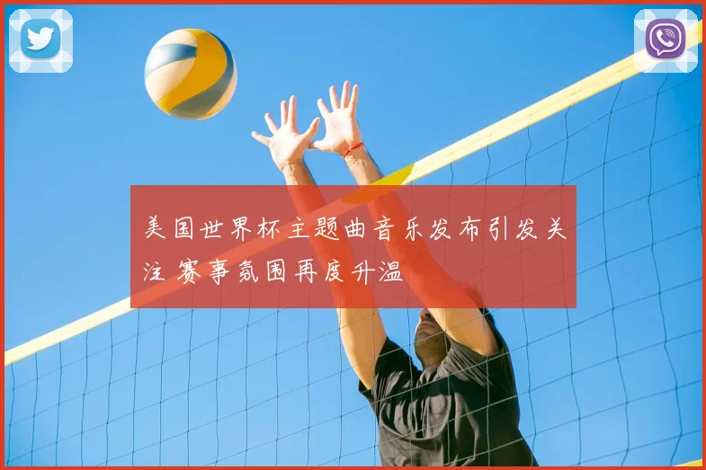 美国世界杯主题曲音乐发布引发关注 赛事氛围再度升温
