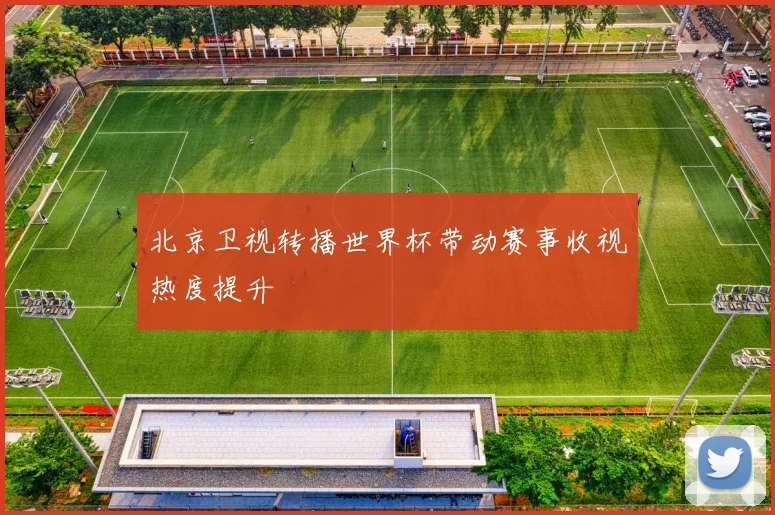 北京卫视转播世界杯带动赛事收视热度提升