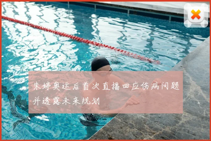 朱婷奥运后首次直播回应伤病问题并透露未来规划