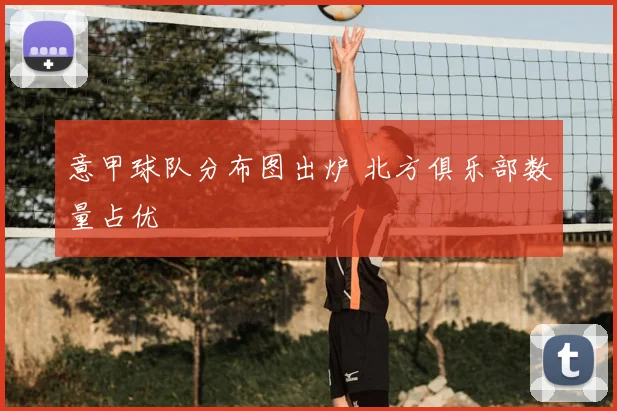 意甲球队分布图出炉 北方俱乐部数量占优