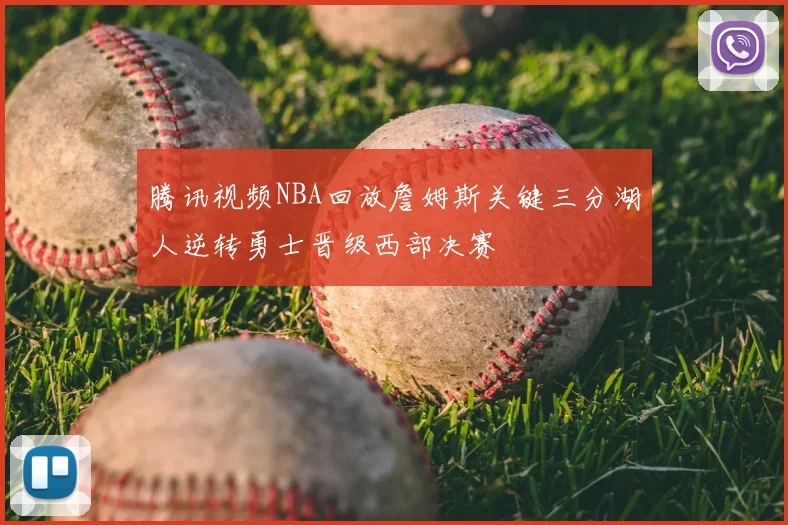 腾讯视频NBA回放詹姆斯关键三分湖人逆转勇士晋级西部决赛