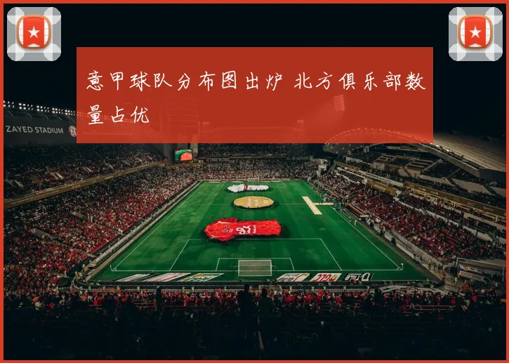 意甲球队分布图出炉 北方俱乐部数量占优