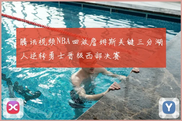 腾讯视频NBA回放詹姆斯关键三分湖人逆转勇士晋级西部决赛