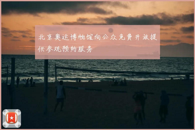 北京奥运博物馆向公众免费开放提供参观预约服务