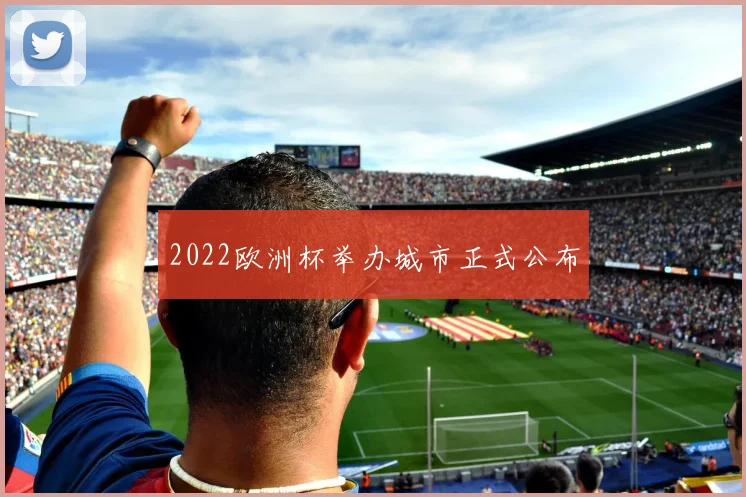 2022欧洲杯举办城市正式公布