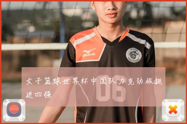 女子篮球世界杯中国队力克劲旅挺进四强