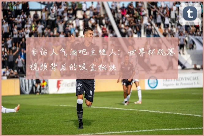 专访人气酒吧主理人:世界杯观赛视频背后的吸金秘诀