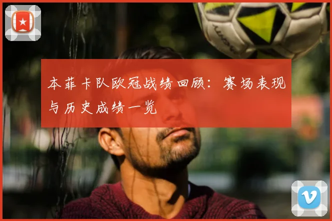 本菲卡队欧冠战绩回顾:赛场表现与历史成绩一览