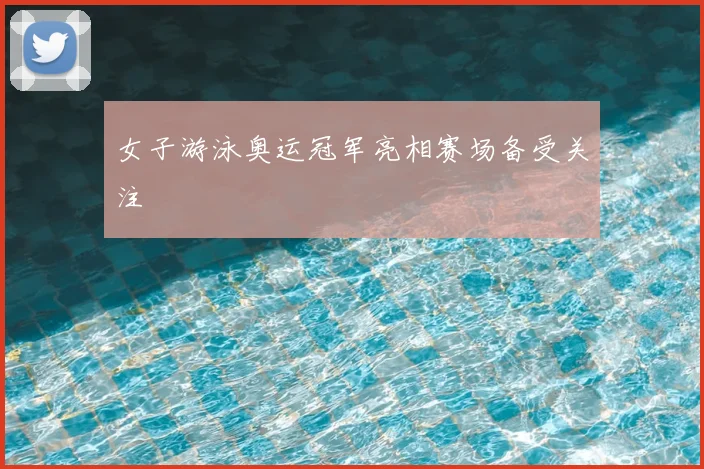 女子游泳奥运冠军亮相赛场备受关注